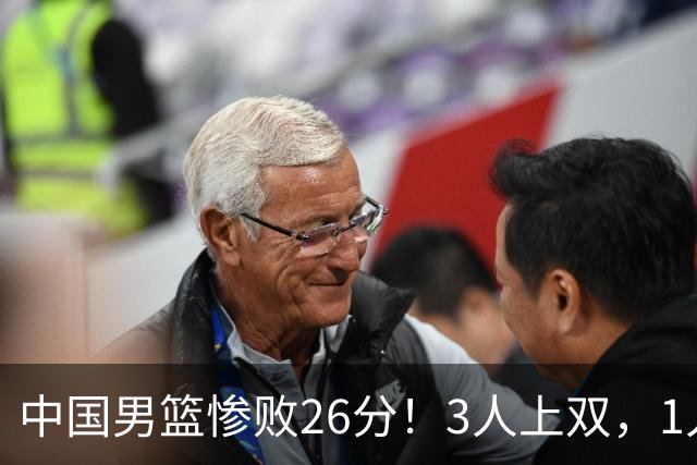 中国男篮惨败26分！3人上双，1人正负值-36堪称灾难级，体能太差