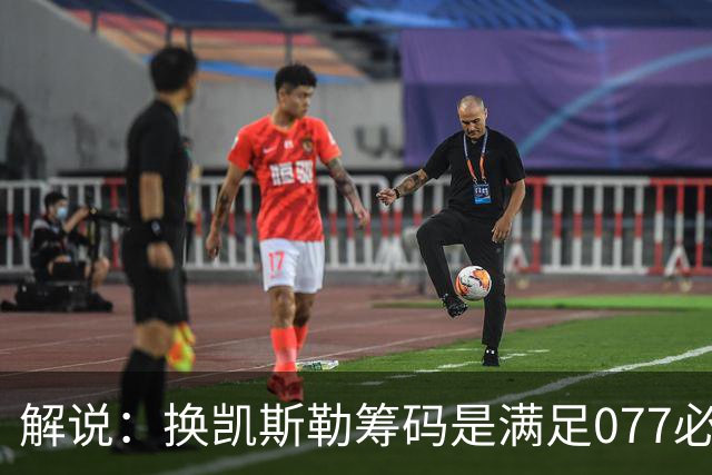 解说：换凯斯勒筹码是满足077必要代价 最大槽点是没送走烂合同
