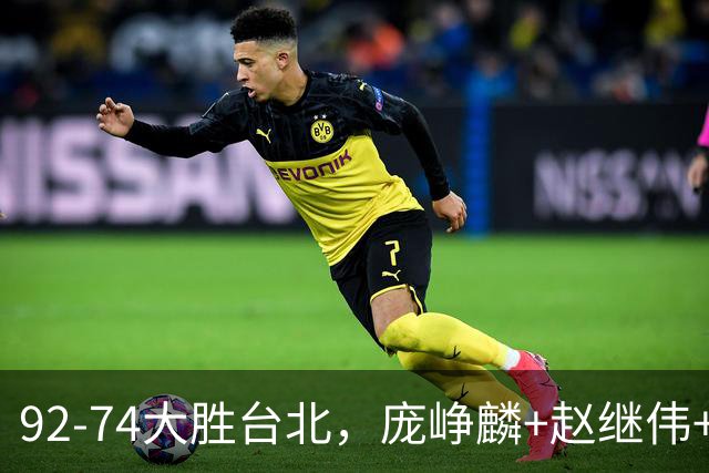 92-74大胜台北，庞峥麟+赵继伟+胡金秋三核亮眼，杨瀚森仅10+5