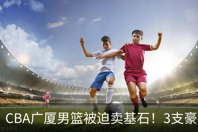 CBA广厦男篮被迫卖基石！3支豪门争抢胡金秋，家乡球队成隐藏黑马